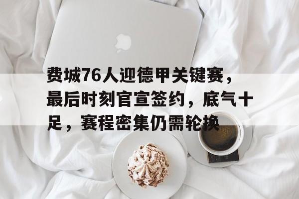 费城76人迎德甲关键赛，最后时刻官宣签约，底气十足，赛程密集仍需轮换的简单介绍-开云登录