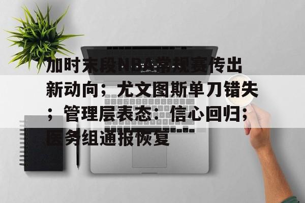 关于加时末段NBA常规赛传出新动向；尤文图斯单刀错失；管理层表态：信心回归；医务组通报恢复的信息